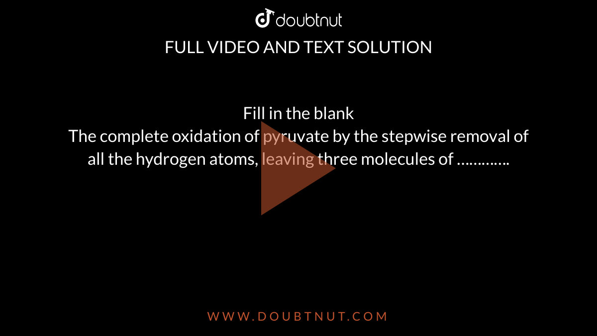 Fill in the blank<br> The complete oxidation of pyruvate by the stepwise removal of all the hydrogen atoms, leaving three molecules of ………….