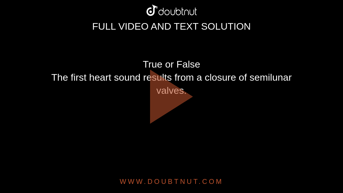 True or False<br> The first heart sound results from a closure of semilunar valves.