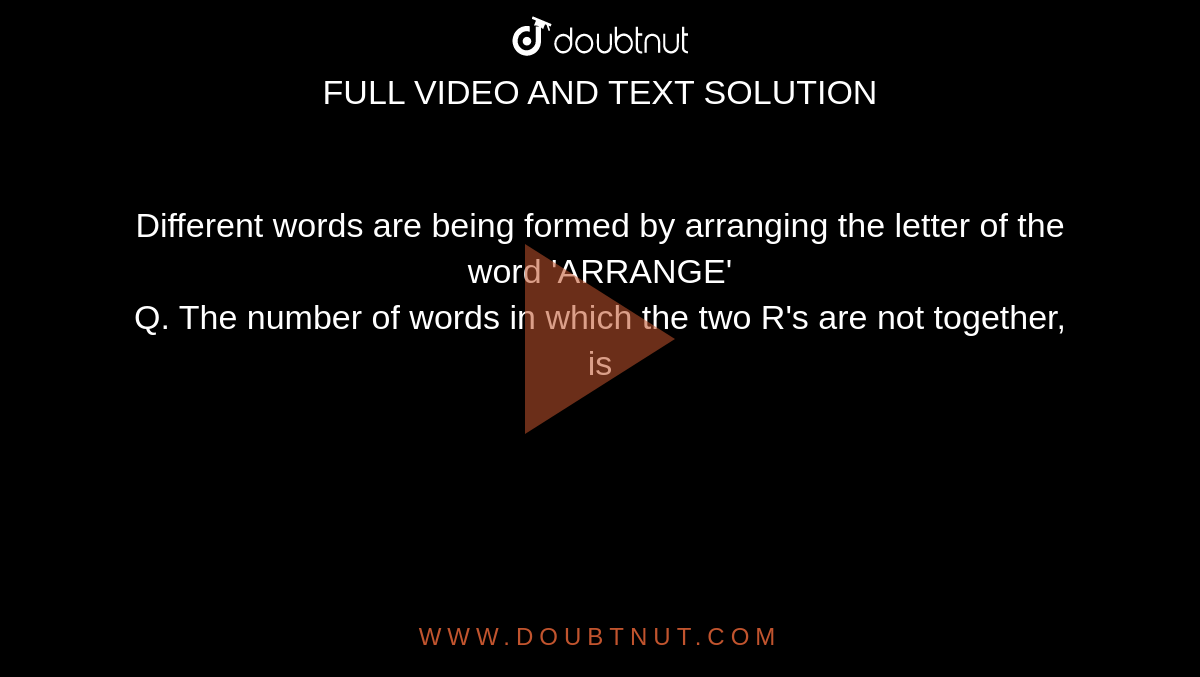 Different words are being formed by arranging the letter of the word 'ARRANGE' <br> Q. The number of words in which the two R's are not together, is
