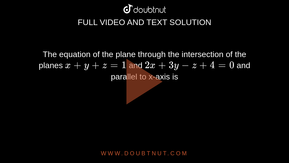  The equation of the plane through the intersection of the planes  `x+y+z=1`  and  `2x+3y-z+4 = 0`  and parallel to x-axis is