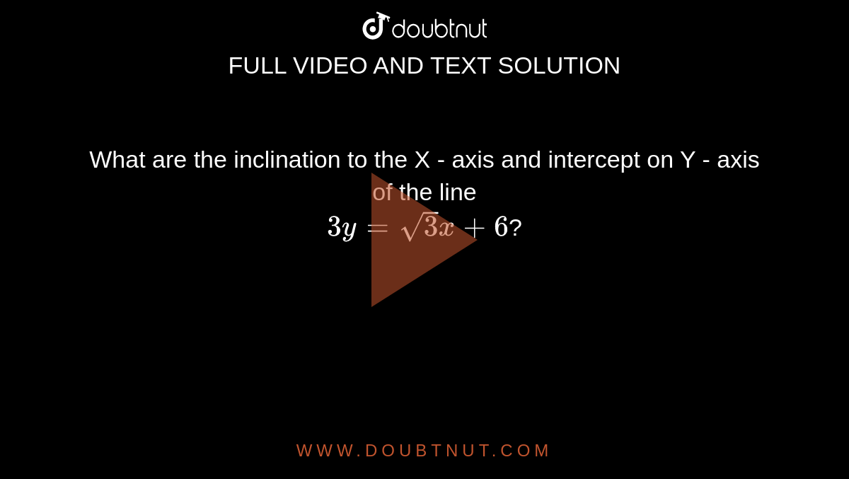 What are the inclination to the X - axis and intercept on Y - axis of the line  <br>  `3y =sqrt(3)x+6 `?