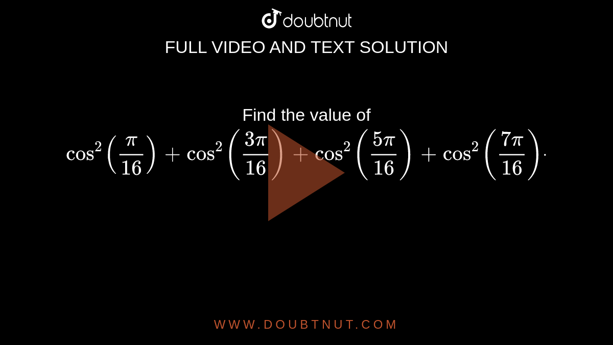 Find the value of `cos^2(pi/(16))+cos^2((3pi)/(16))+cos^2((5pi)/(16))+cos^2((7pi)/(16))dot`