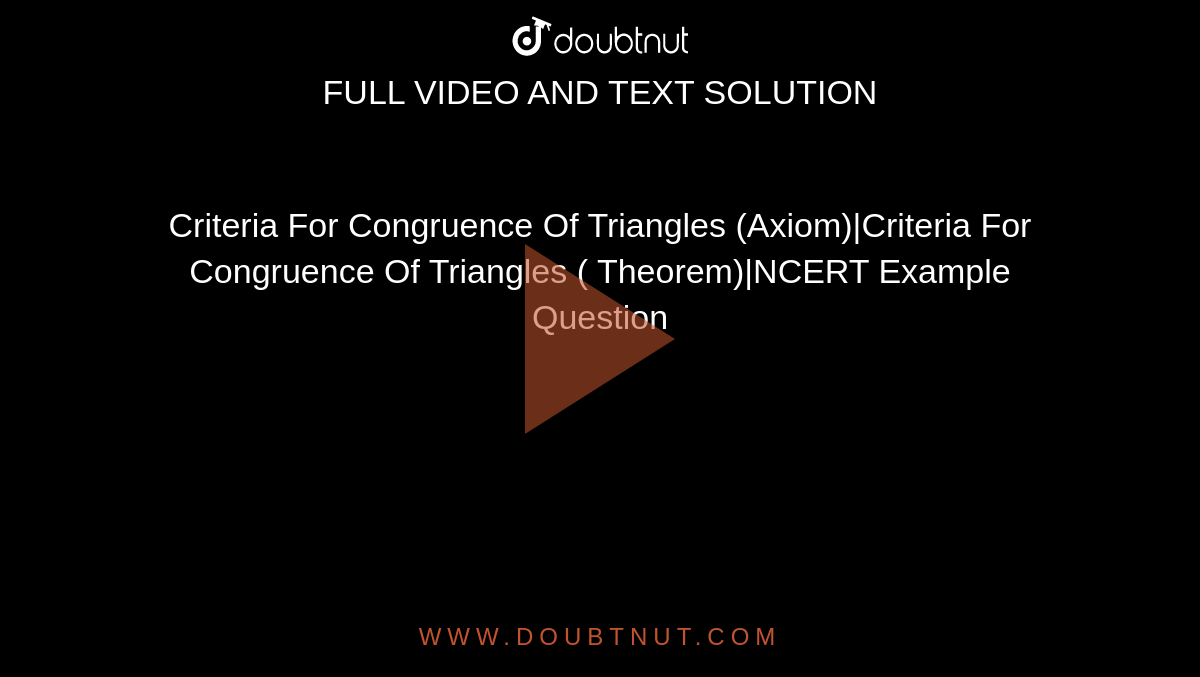 Criteria For Congruence Of Triangles (Axiom)|Criteria For Congruence Of Triangles ( Theorem)|NCERT Example Question 