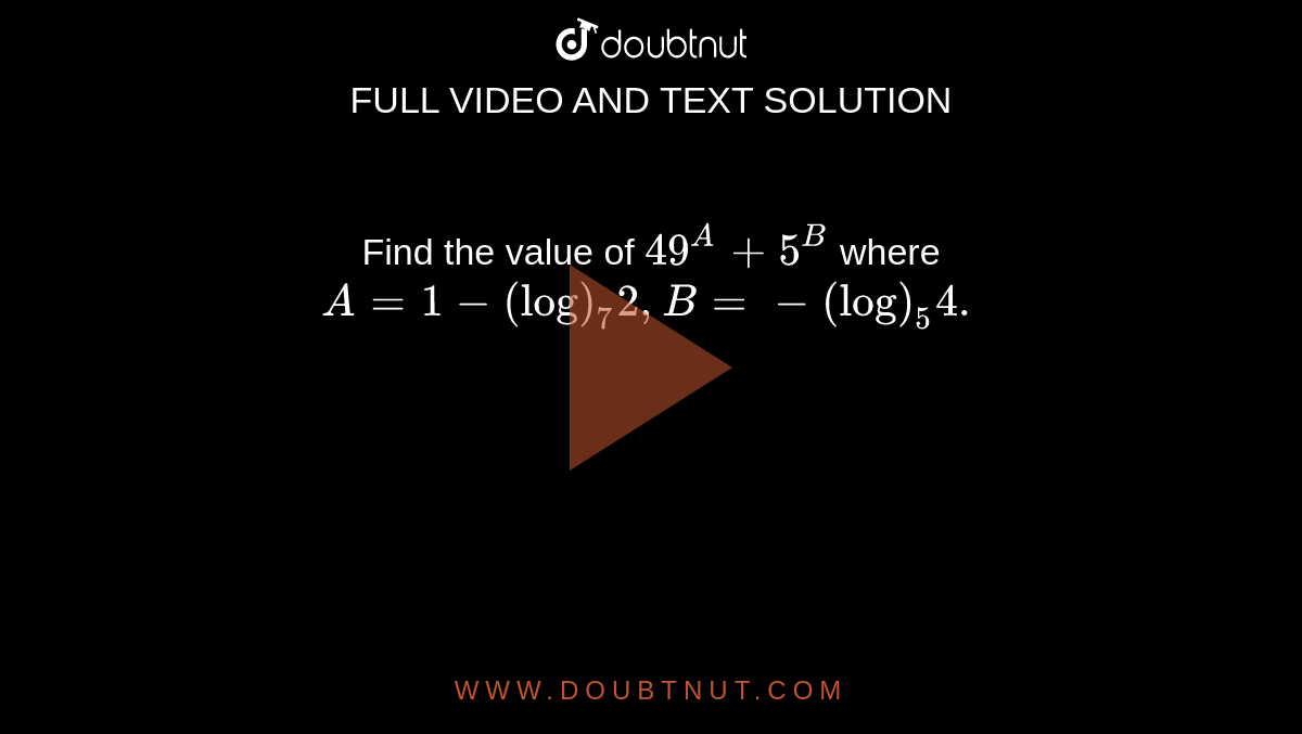 Find The Value Of 49 A 5 B Where A 1 log 7 2 B log 5 4 