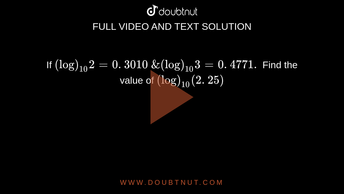 If `(log)_(10)2=0. 3010\ &(log)_(10)3=0. 4771.\ `
Find the
  value of `(log)_(10)(2. 25)`