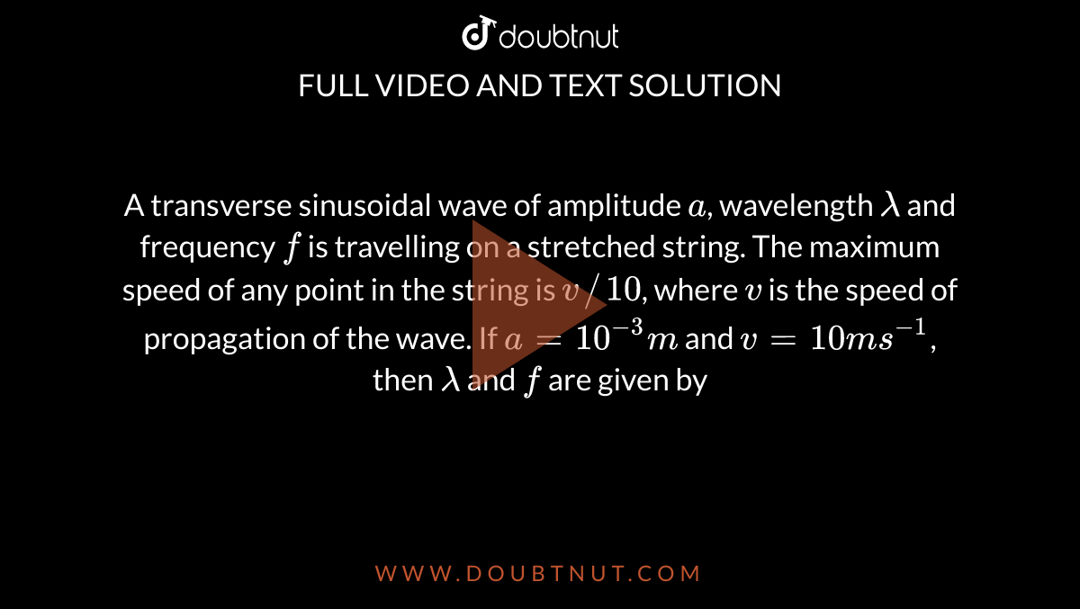 A Transverse Sinusoidal Wave Of Amplitude A Wavelength Lambda And Frequency F Is Travelling On