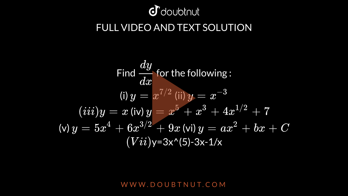 Find Dy Dx For The Following I Y X 7 2 Ii Y X 3 Iii Y X Iv Y X 5 X 3 4x 1 2 7 V Y 5x 4 6x 3 2 9x Vi Y Ax 2 Bx C Vii Y 3x 5 3x 1 X