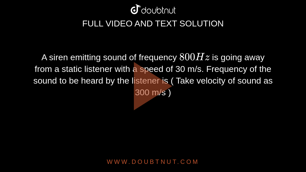 A siren emitting sound of frequency  `800 Hz ` is  going away from a static listener with a speed of  30 m/s. Frequency of the sound to be heard by the listener is ( Take velocity of sound as 300 m/s ) 