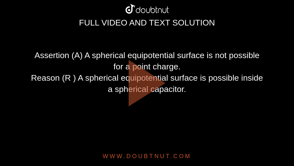 Assertion (A) A spherical equipotential surface is not possible for a point charge.  <br>  Reason (R ) A spherical equipotential surface is possible inside a spherical capacitor.