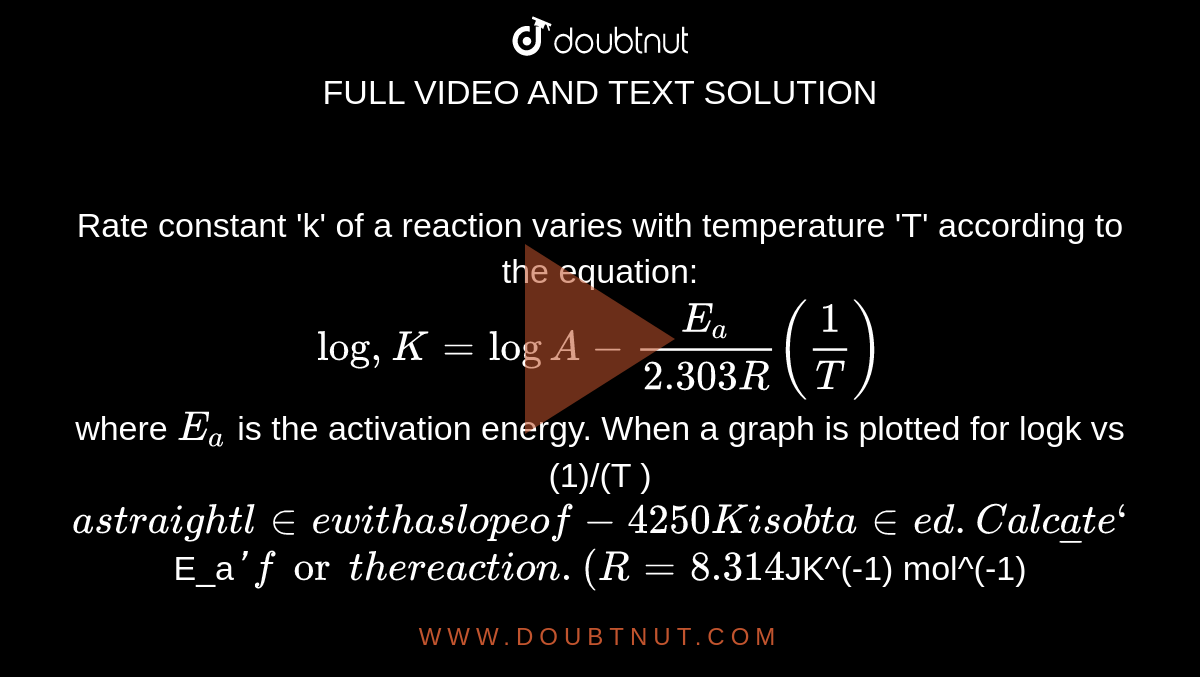 Rate constant 'k' of a reaction varies with temperature 'T' according