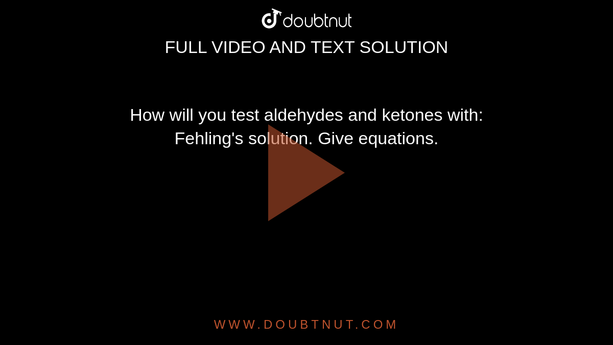  How will you test aldehydes and ketones with: <br>  Fehling's solution. Give equations. 