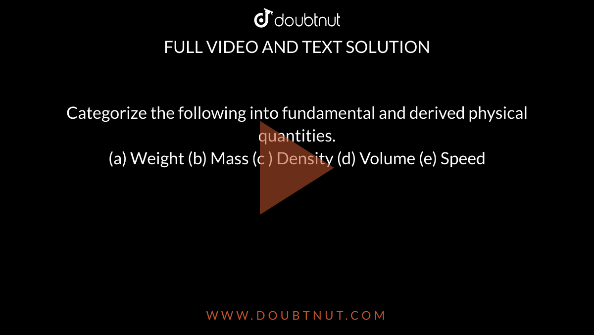 Categorize the following into fundamental and derived physical quantities.  <br>  (a) Weight  (b)  Mass (c ) Density  (d) Volume  (e)  Speed 