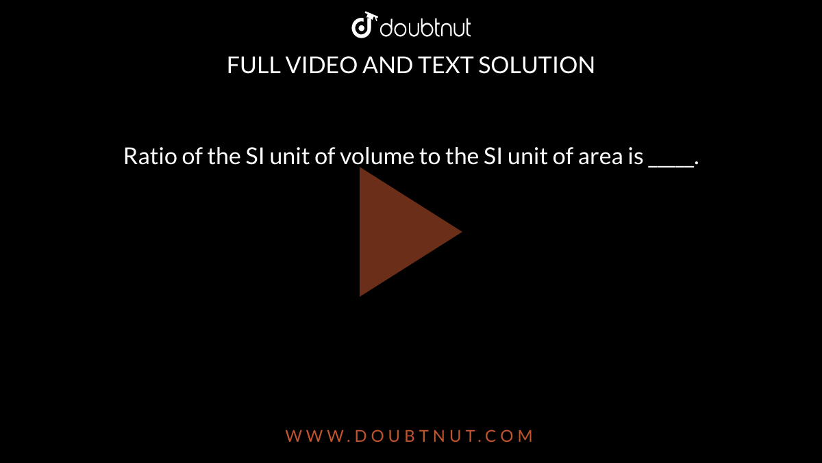 Ratio of the SI unit of volume to the SI unit of area is _____.