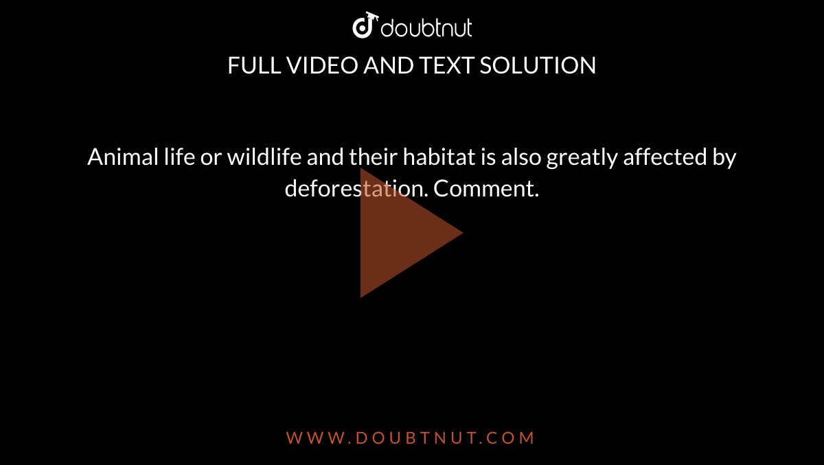 Animal life or wildlife and their habitat is also greatly affected by deforestation. Comment. Animal life or wildlife and their habitat is also greatly affected by deforestation. Comment.