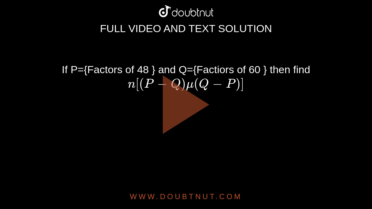 If P={Factors of 48 } and Q={Factiors of 60 } then find `n[(P-Q) mu (Q-P)]`