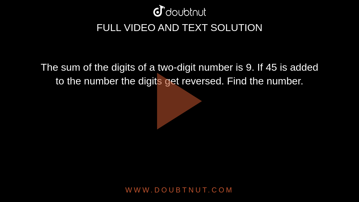 The sum of the digits of a two-digit number is 9. If 45 is added to the number the digits get reversed. Find the number. 