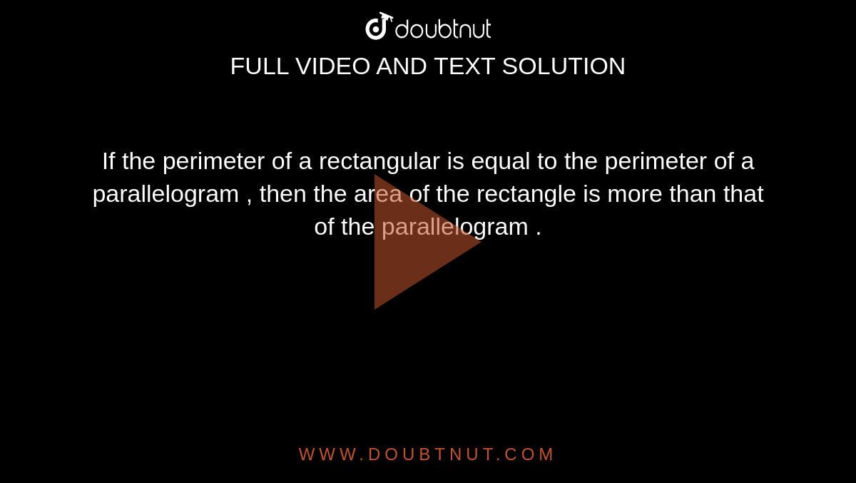If the perimeter of a rectangular is equal to the perimeter of a parallelogram , then the area of the rectangle is more than that of the parallelogram . 