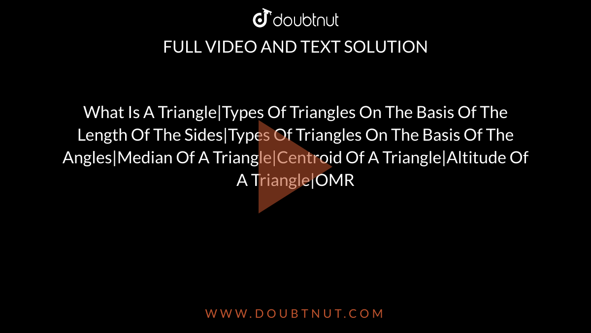 What Is A Triangle|Types Of Triangles On The Basis Of The Length Of The Sides|Types Of Triangles On The Basis Of The Angles|Median Of A Triangle|Centroid Of A Triangle|Altitude Of A Triangle|OMR