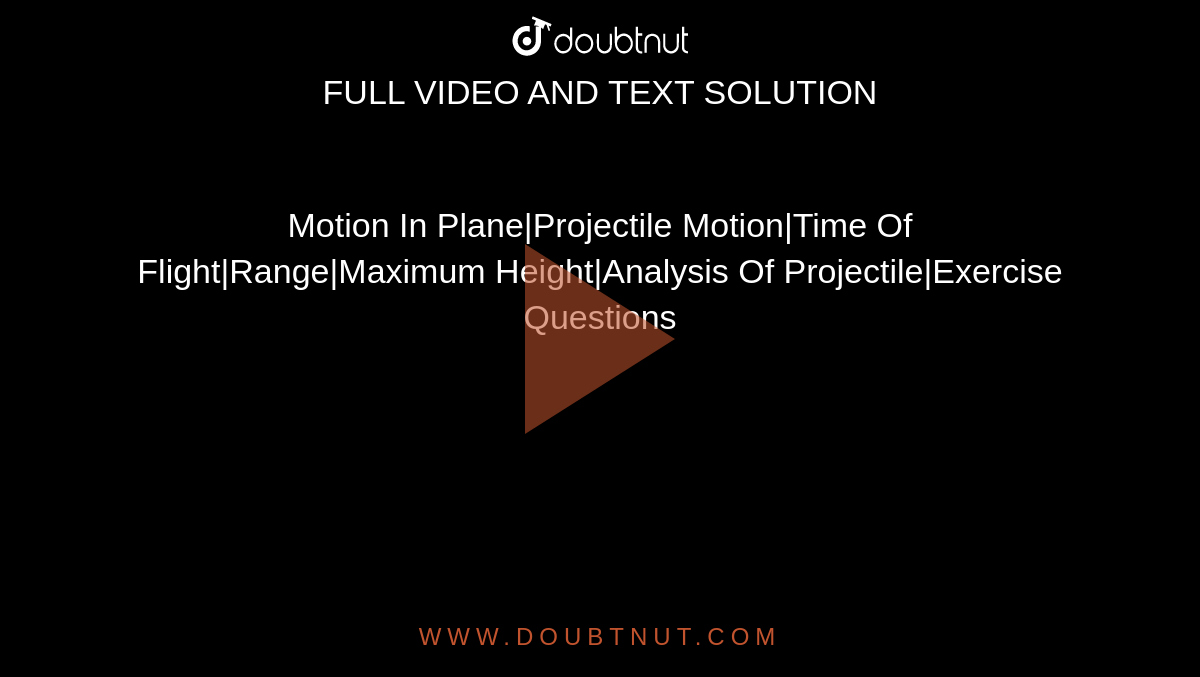 Motion In Plane|Projectile Motion|Time Of Flight|Range|Maximum Height|Analysis Of Projectile|Exercise Questions