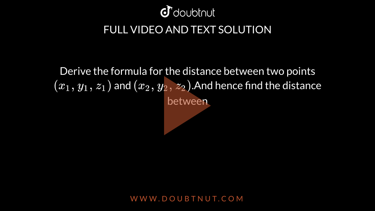 Derive the formula for the distance between two points`(x_1,y_1,z_1)` and `(x_2,y_2,z_2)`.And hence find the distance between `(2,-1,3) and (-2,1,3).