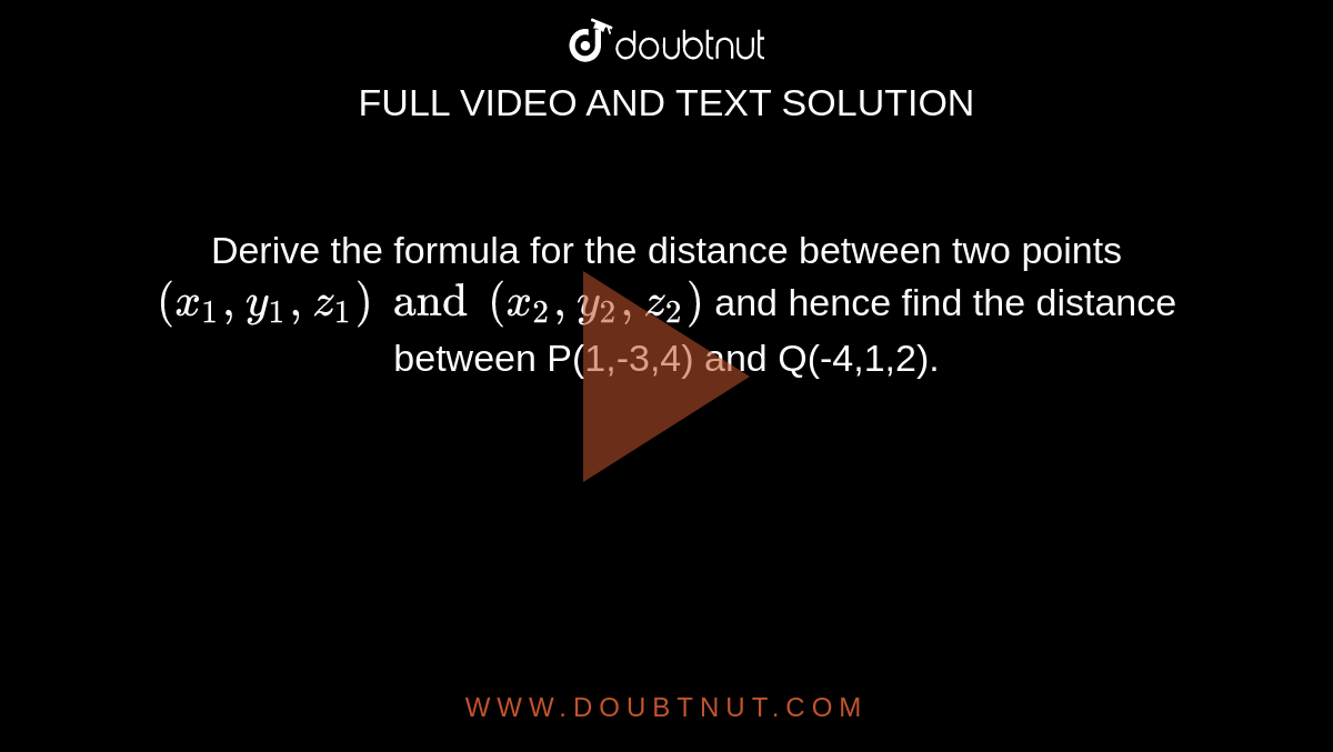 Derive the formula for the distance between two points`(x_1,y_1,z_1) and (x_2,y_2,z_2)` and hence find the distance between P(1,-3,4) and Q(-4,1,2). 