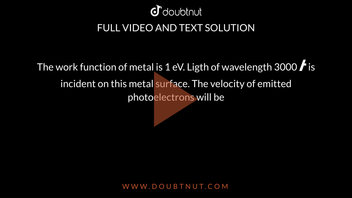 The work function of metal is 1 eV. Ligth of wavelength 3000 `Å` is incident on this metal surface. The velocity of emitted photoelectrons will be