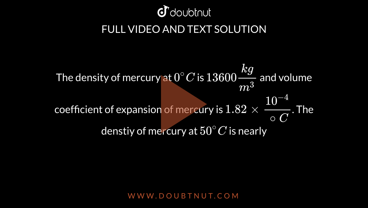 The density of mercury at 0^C is 13600 (kg)/m^3 and volume coefficient