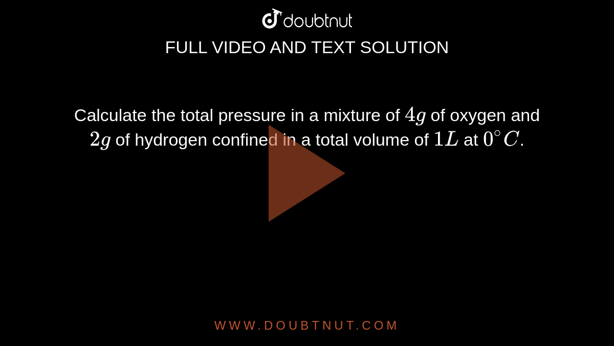 Calculate the total pressure in a mixture of `4 g` of oxygen and `2 g` of hydrogen confined in a total volume of `1 L` at `0^(@)C`.