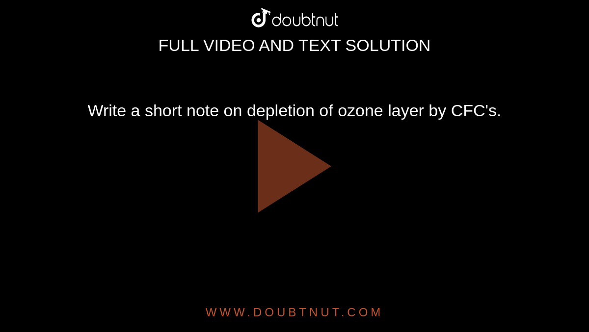 Write a short note on depletion of ozone layer by CFC's.