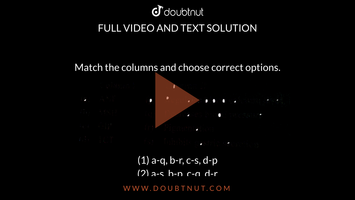Match the columns and choose correct options. <br> <img src="https://d10lpgp6xz60nq.cloudfront.net/physics_images/A2Z_BIO_XI_C22_E01_150_Q01.png" width="80%"> <br>(1) a-q, b-r, c-s, d-p<br>

(2) a-s, b-p, c-q, d-r<br>

(3) a-q, b-p, c-s, d-r<br>

(4) a-s, b-p, c-r, d-q