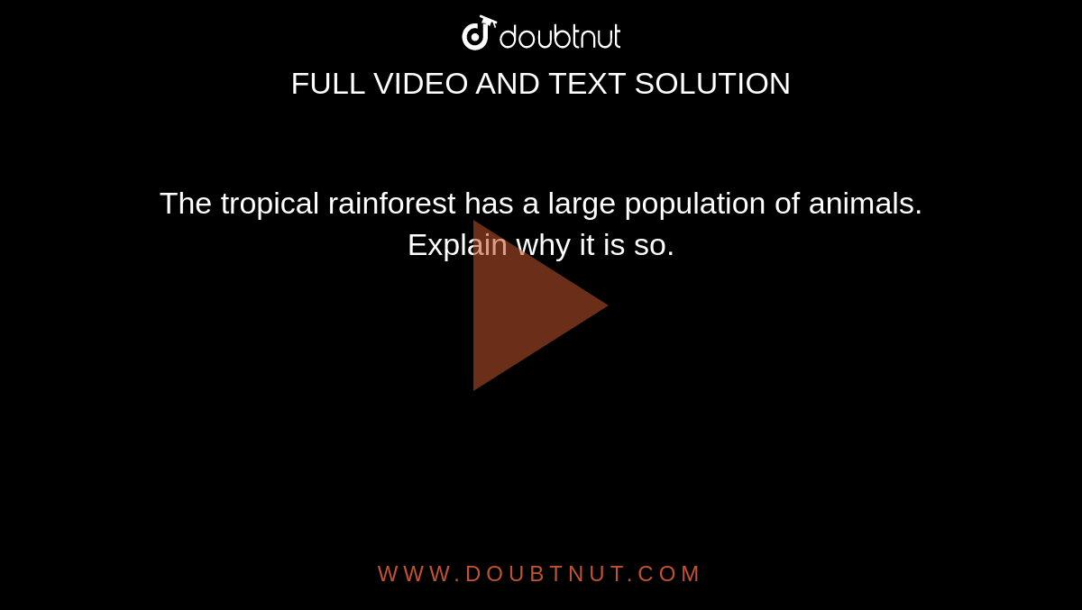 The tropical rainforest has a large population of animals. Explain why it is so. The tropical rainforest has a large population of animals. Explain why it is so.