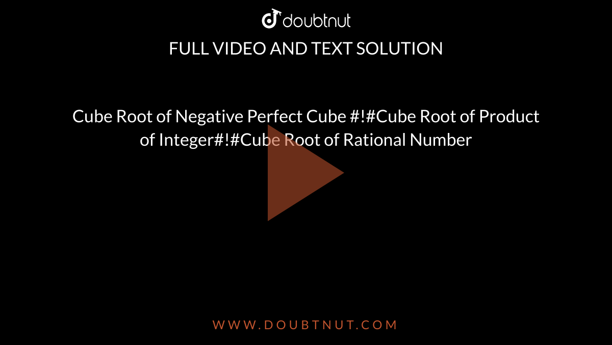 Cube Root of Negative Perfect Cube #!#Cube Root of Product of Integer#!#Cube Root of Rational Number