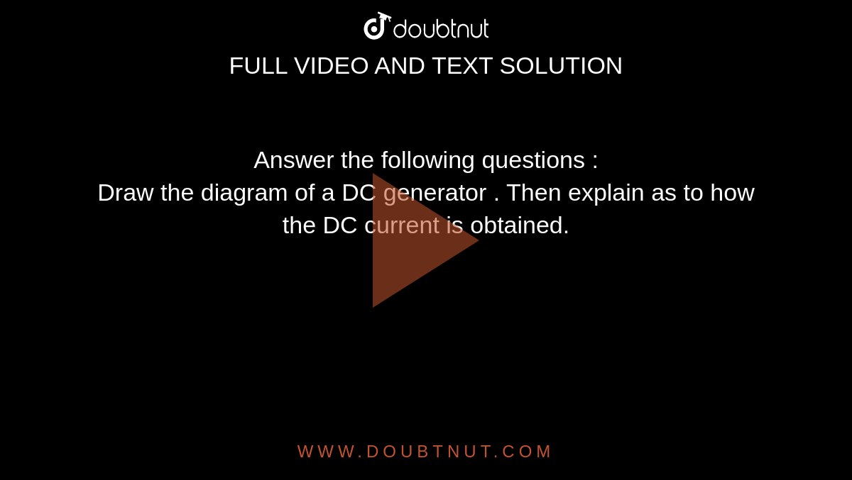 Draw the diagram of a DC generator. Then explain as to how the DC current  is obtained.
