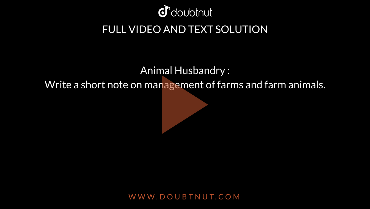 Animal Husbandry :<br> Write a short note on management of farms and farm animals.