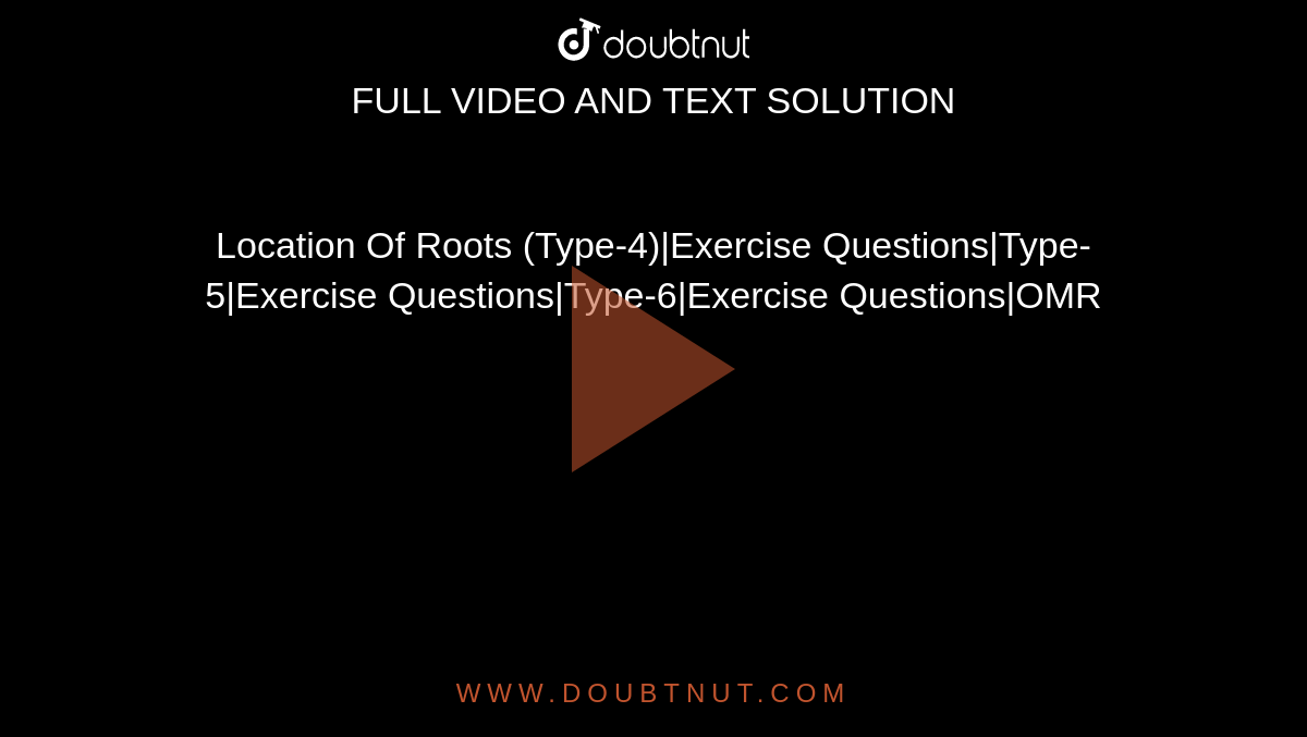Location Of Roots (Type-4)|Exercise Questions|Type-5|Exercise Questions|Type-6|Exercise Questions|OMR