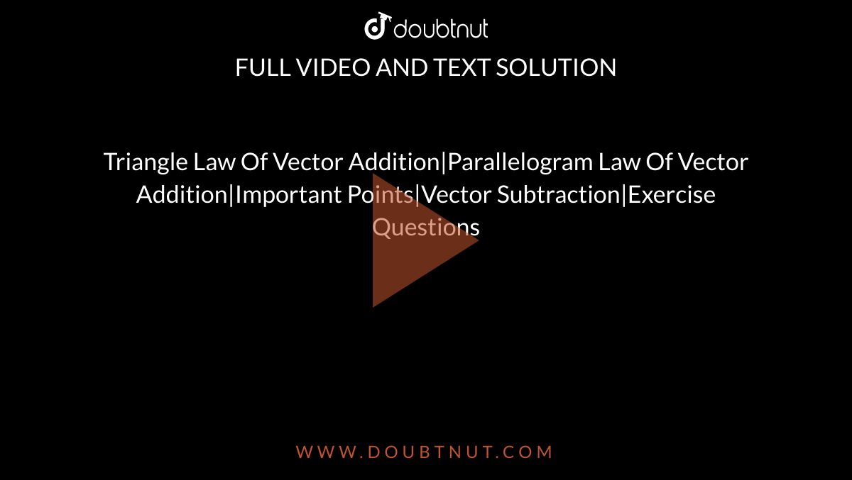Triangle Law Of Vector Addition|Parallelogram Law Of Vector Addition|Important Points|Vector Subtraction|Exercise Questions 