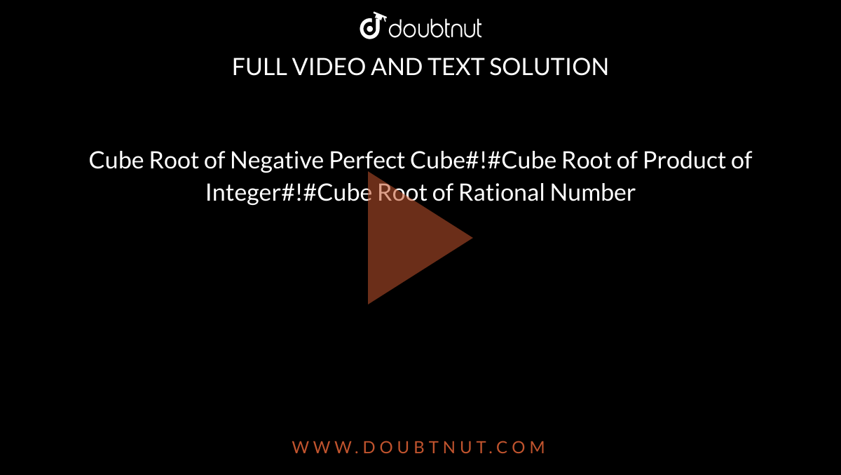 Cube Root of Negative Perfect Cube#!#Cube Root of Product of Integer#!#Cube Root of Rational Number