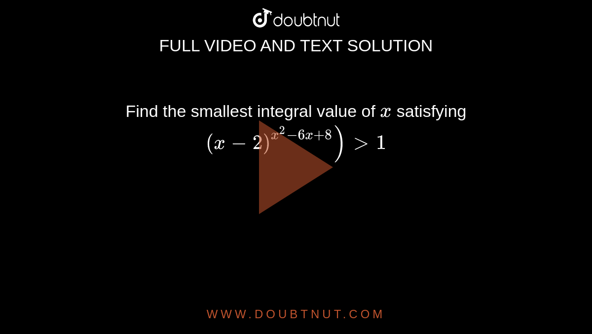  Find the smallest integral value of `x`
satisfying `(x-2)^(x^2-6x+8))&gt;1`