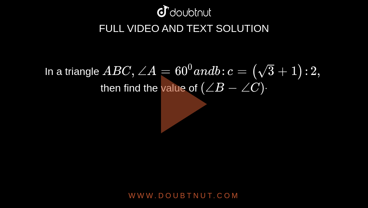 In a triangle `A B C ,/_A=60^0a n db : c=(sqrt(3)+1):2,`
then find the value of `(/_B-/_C)dot`