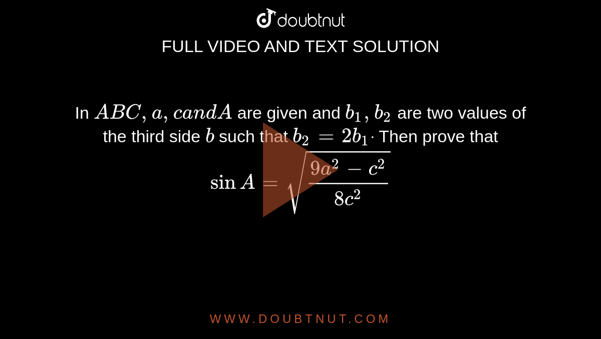 In ` A B C ,a , ca n dA`
are given and `b_1,b_2`
are two values of the third side `b`
such that `b_2=2b_1dot`
Then prove that `sinA=sqrt((9a^2-c^2)/(8c^2))`