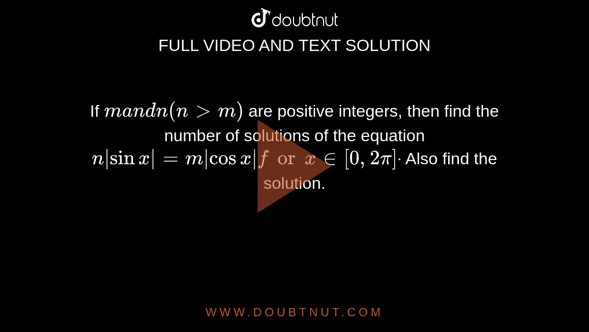 If `ma n dn(n > m)`
are positive integers, then find the number of solutions of the
  equation `n|sinx|=m|cosx|forx in [0,2pi]dot`
Also find the solution.