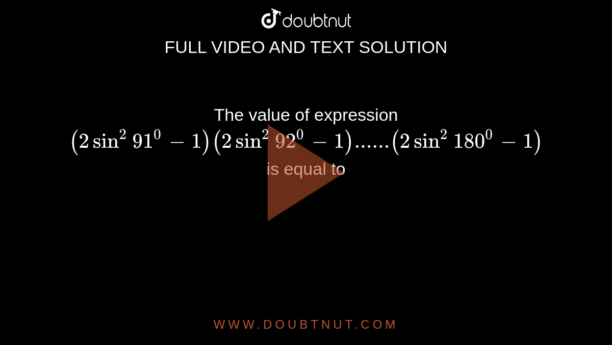The value of expression `(2sin^2 91^0-1)(2sin^2 92^0-1)......(2sin^2 180^0-1)`
is equal to