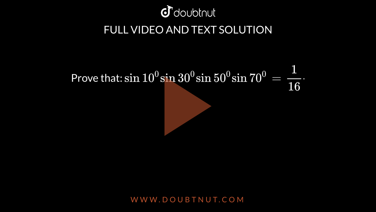 Prove that:
`sin10^0sin30^0sin50^0sin70^0=1/(16)dot`