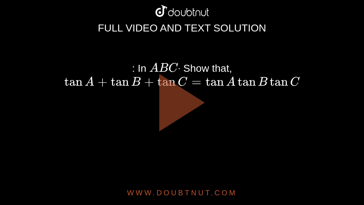 : In ` A B Cdot`
Show that,
`tanA+tanB+tanC=tanAtanBtanC`