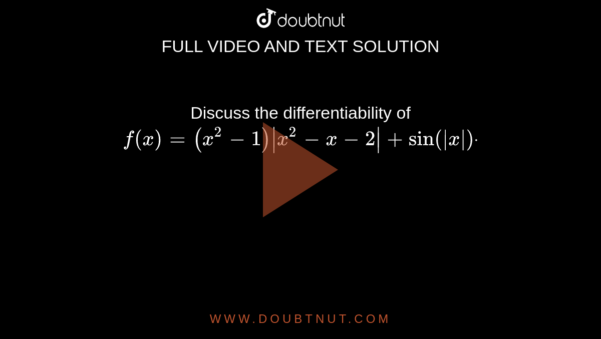 Discuss the differentiability of `f(x)=(x^2-1)|x^2-x-2|+sin(|x|)dot`