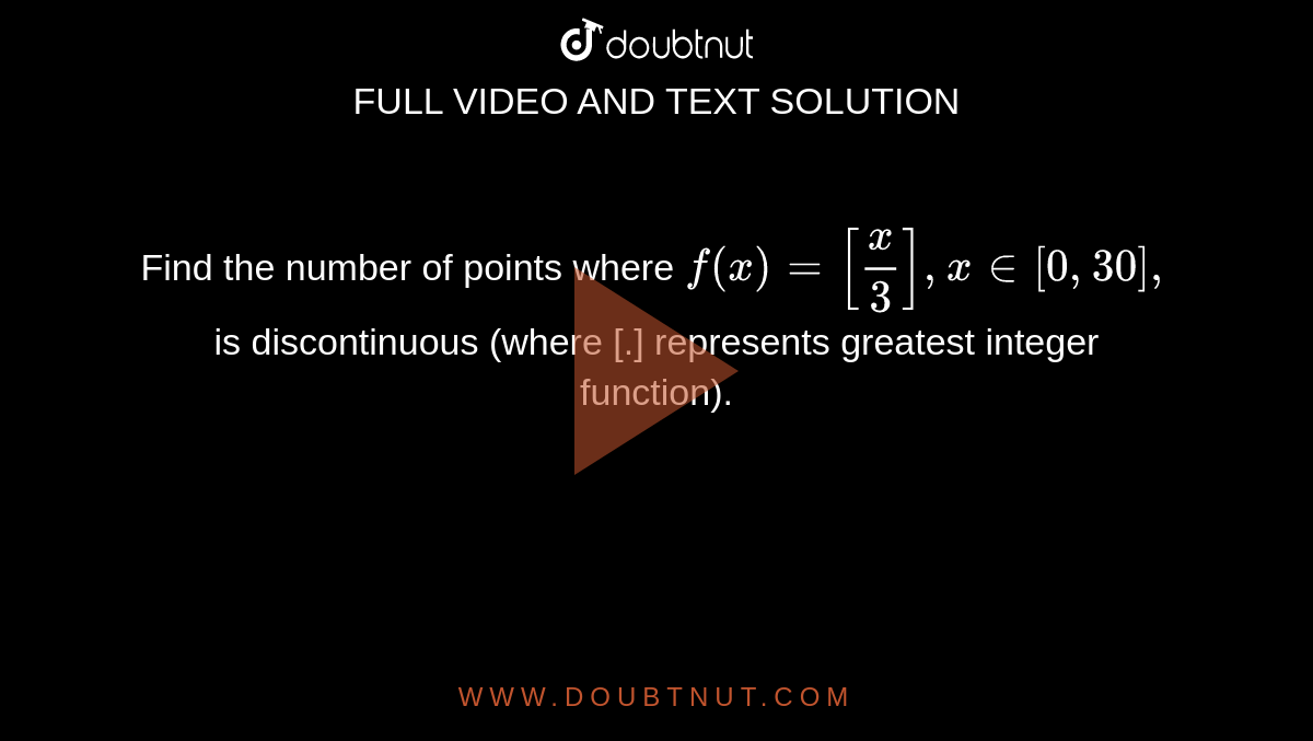Find the number of points where `f(x)=[x/3],x in [0, 30],`
is discontinuous (where [.] represents greatest integer function).