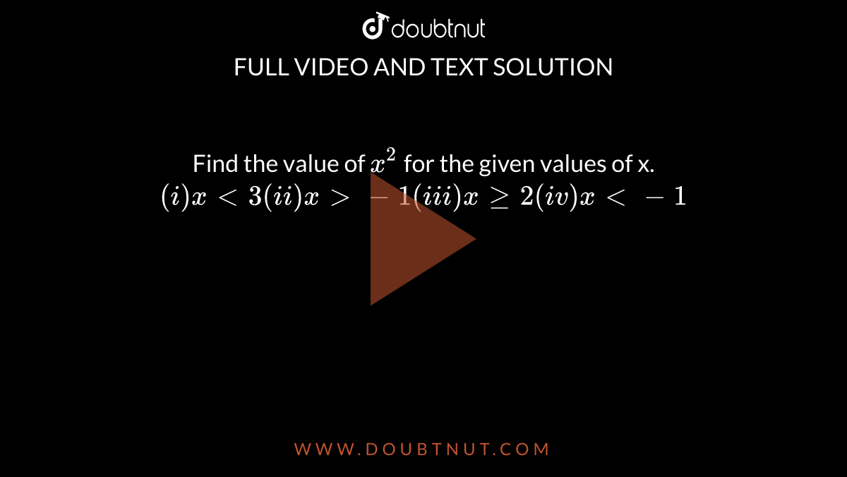 Find the value of `x^(2)` for  the given values of x. <br> `(i) x lt 3  (ii) x gt -1 (iii) x ge 2 (iv) x lt -1`