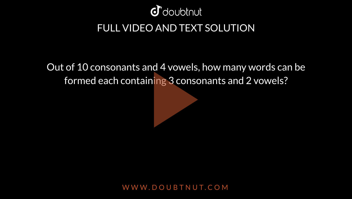 Out of 10 consonants and 4 vowels, how many words can be formed each
  containing 3 consonants and 2 vowels?