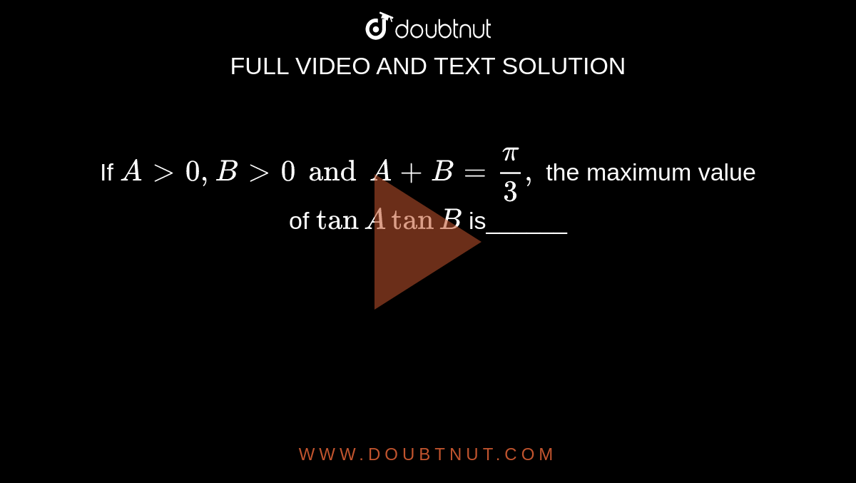 If `A >0,B >0 and A+B=pi/3,`
the maximum value of `tanAtanB`
is______