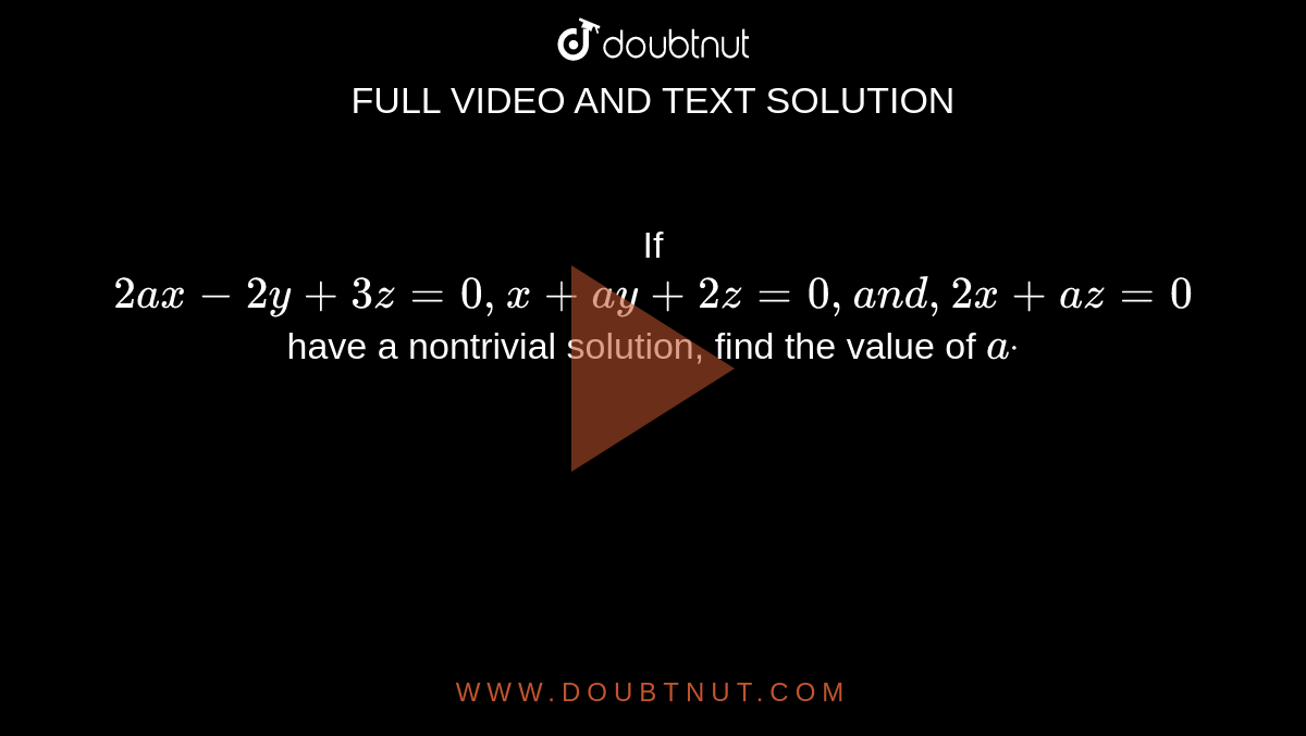 If `2a x-2y+3z=0,x+a y+2z=0,a n d, 2x+a z=0`
have a
  nontrivial solution, find the value of `adot`